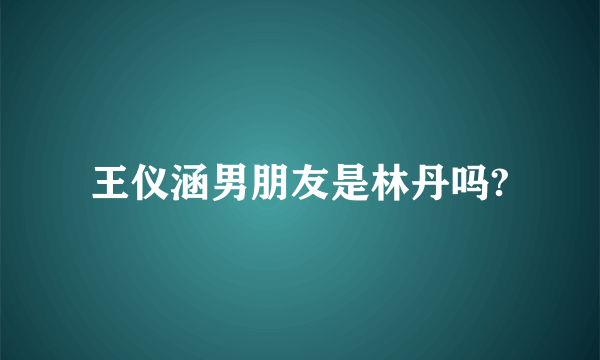 王仪涵男朋友是林丹吗?