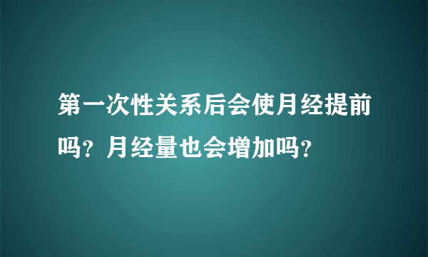 第一次性关系后会使月经提前吗？月经量也会增加吗？