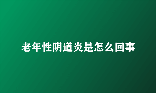 老年性阴道炎是怎么回事