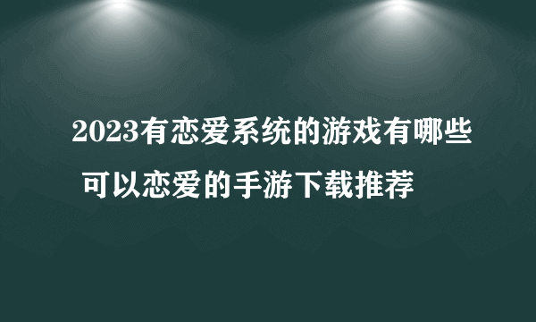 2023有恋爱系统的游戏有哪些 可以恋爱的手游下载推荐