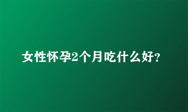 女性怀孕2个月吃什么好？