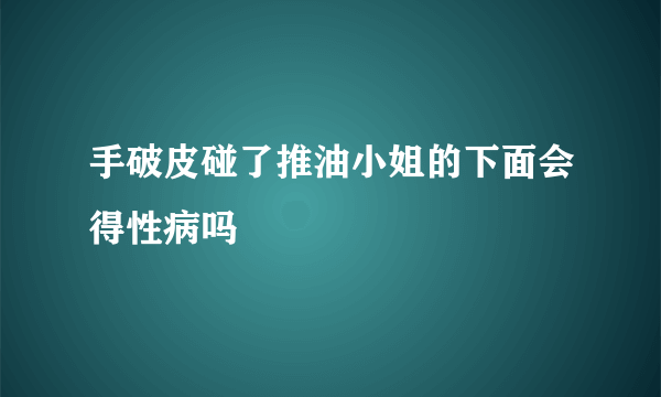 手破皮碰了推油小姐的下面会得性病吗