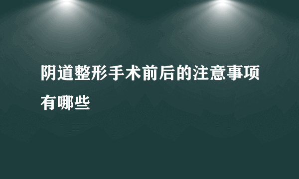 阴道整形手术前后的注意事项有哪些