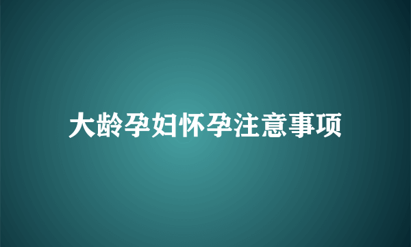 大龄孕妇怀孕注意事项