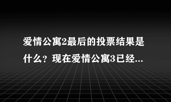 爱情公寓2最后的投票结果是什么？现在爱情公寓3已经拍了，但是之前那个结果是什么？