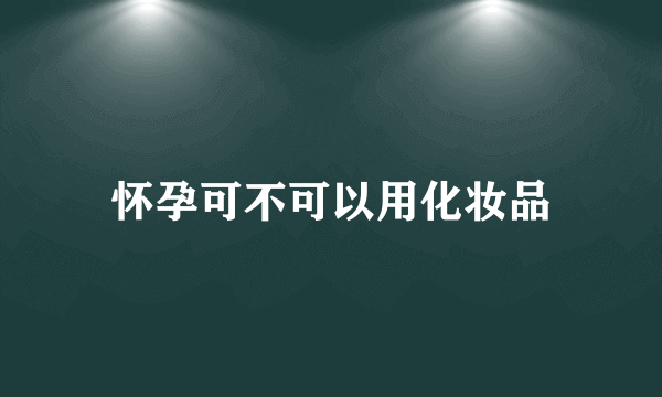 怀孕可不可以用化妆品