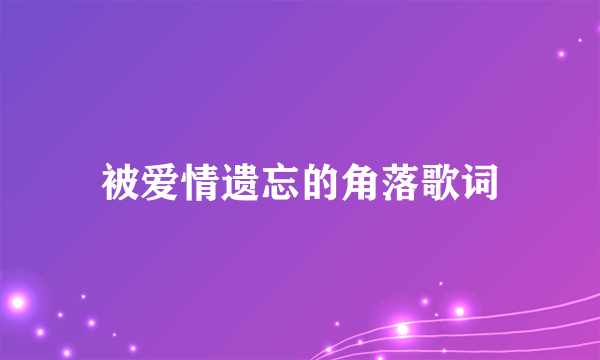 被爱情遗忘的角落歌词