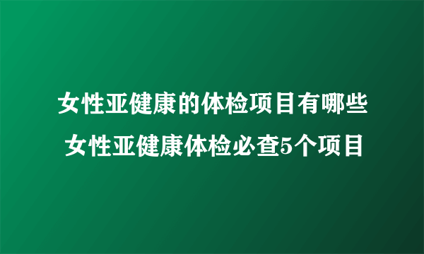 女性亚健康的体检项目有哪些 女性亚健康体检必查5个项目