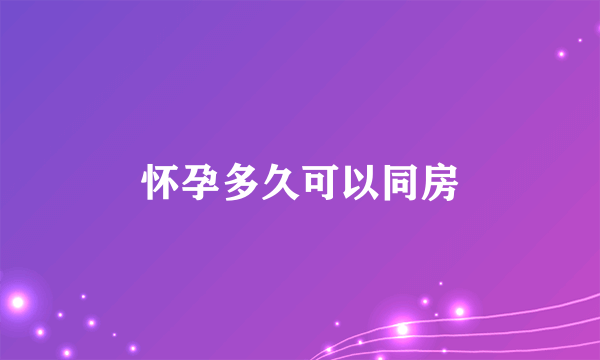 怀孕多久可以同房