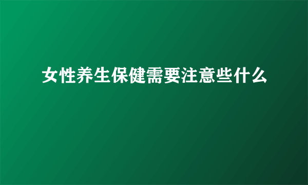 女性养生保健需要注意些什么