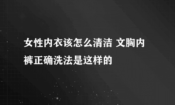 女性内衣该怎么清洁 文胸内裤正确洗法是这样的