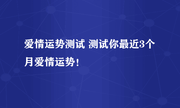 爱情运势测试 测试你最近3个月爱情运势！