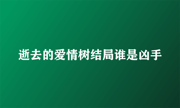 逝去的爱情树结局谁是凶手