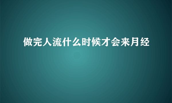 做完人流什么时候才会来月经