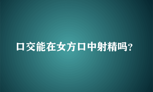 口交能在女方口中射精吗？