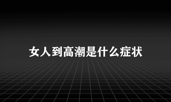 女人到高潮是什么症状