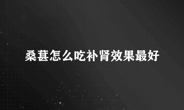 桑葚怎么吃补肾效果最好