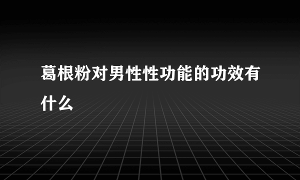 葛根粉对男性性功能的功效有什么