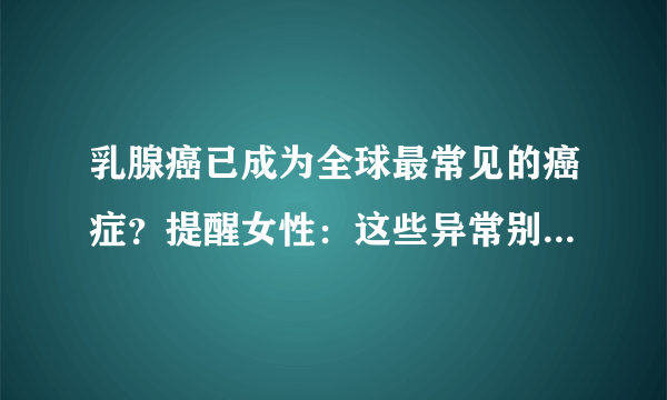 乳腺癌已成为全球最常见的癌症？提醒女性：这些异常别一拖再拖