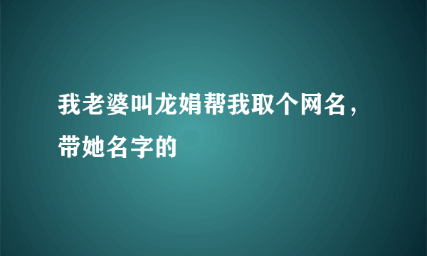 我老婆叫龙娟帮我取个网名，带她名字的