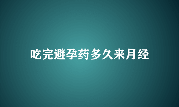 吃完避孕药多久来月经