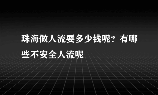 珠海做人流要多少钱呢？有哪些不安全人流呢