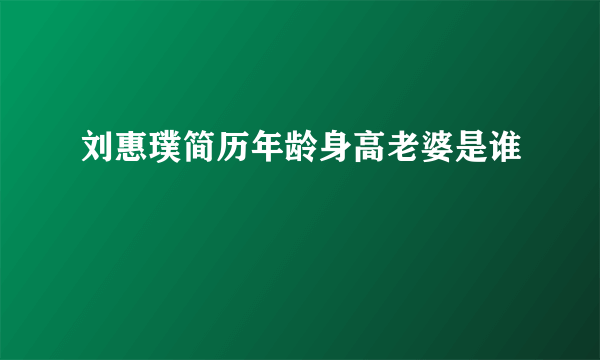 刘惠璞简历年龄身高老婆是谁