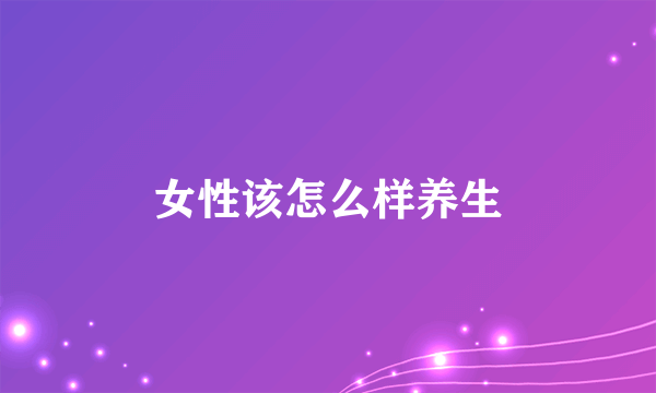 女性该怎么样养生