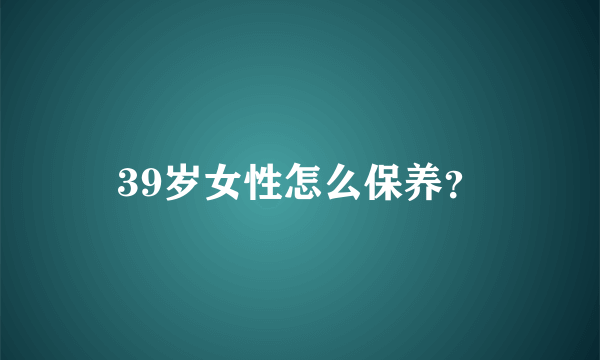 39岁女性怎么保养？