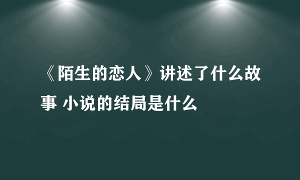 《陌生的恋人》讲述了什么故事 小说的结局是什么