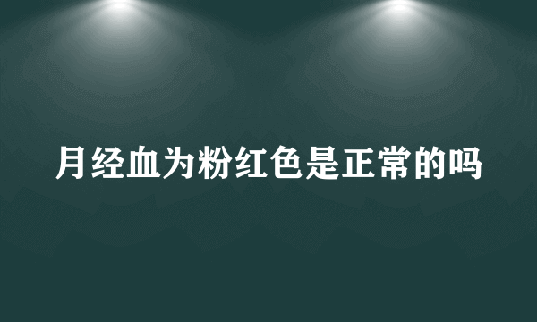 月经血为粉红色是正常的吗