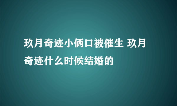 玖月奇迹小俩口被催生 玖月奇迹什么时候结婚的