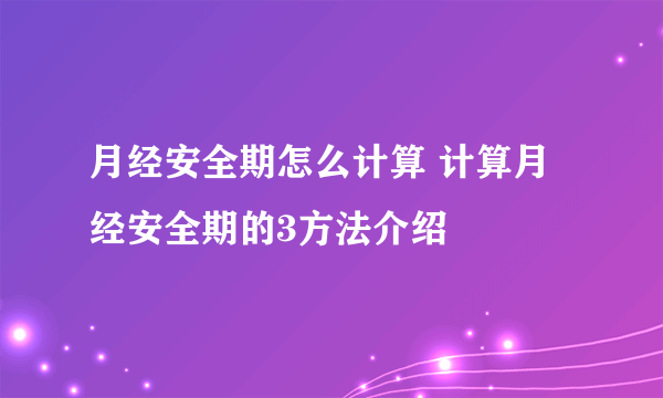 月经安全期怎么计算 计算月经安全期的3方法介绍