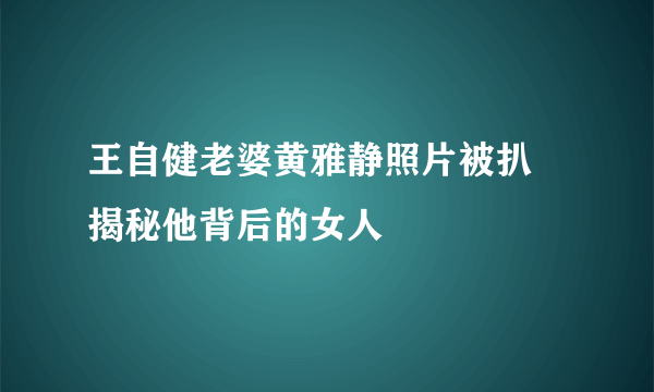 王自健老婆黄雅静照片被扒 揭秘他背后的女人