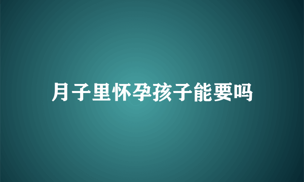 月子里怀孕孩子能要吗