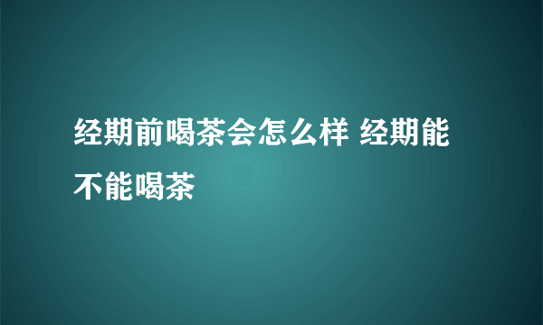 经期前喝茶会怎么样 经期能不能喝茶