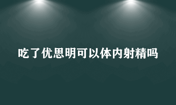 吃了优思明可以体内射精吗