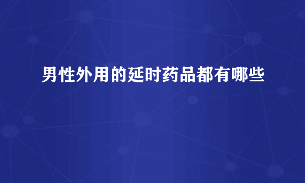 男性外用的延时药品都有哪些