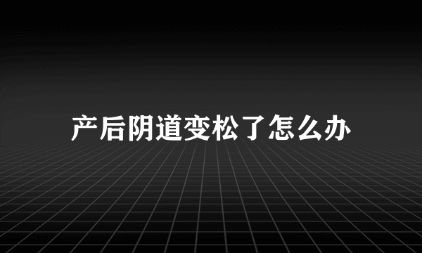 产后阴道变松了怎么办