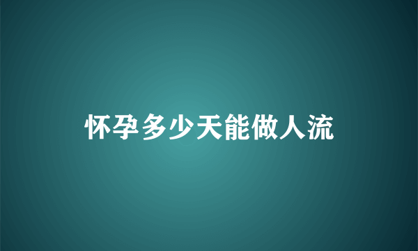 怀孕多少天能做人流