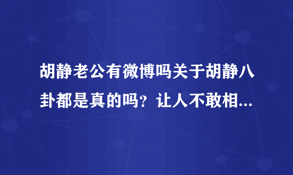 胡静老公有微博吗关于胡静八卦都是真的吗？让人不敢相信-飞外网