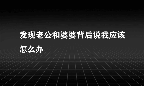 发现老公和婆婆背后说我应该怎么办