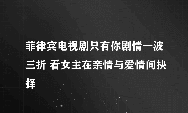 菲律宾电视剧只有你剧情一波三折 看女主在亲情与爱情间抉择