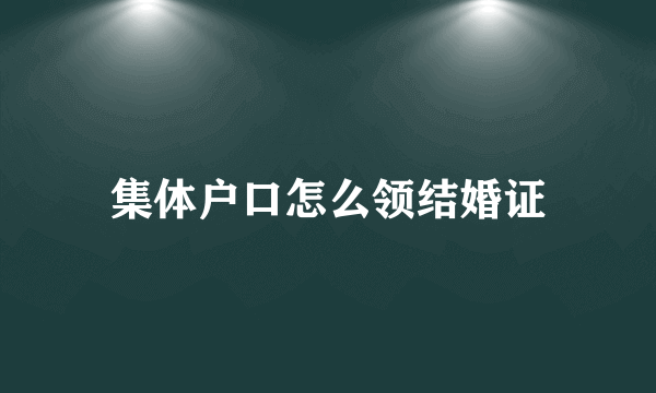 集体户口怎么领结婚证