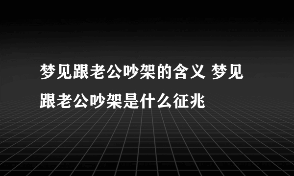 梦见跟老公吵架的含义 梦见跟老公吵架是什么征兆