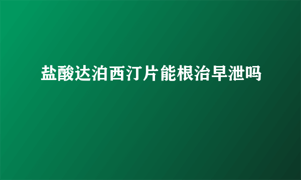 盐酸达泊西汀片能根治早泄吗