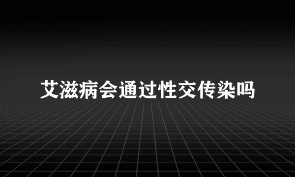 艾滋病会通过性交传染吗