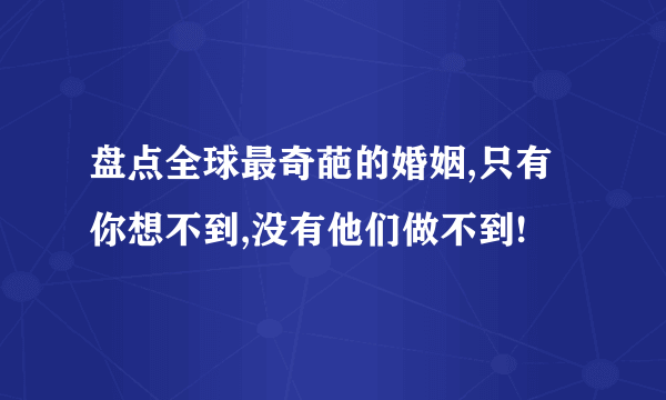 盘点全球最奇葩的婚姻,只有你想不到,没有他们做不到!