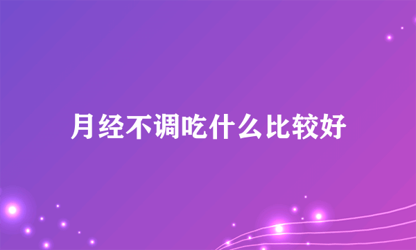 月经不调吃什么比较好