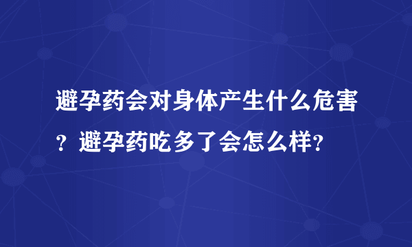 避孕药会对身体产生什么危害？避孕药吃多了会怎么样？